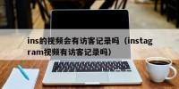 ins的视频会有访客记录吗（instagram视频有访客记录吗）