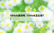 tiktok真的吗（tiktok怎么样?）