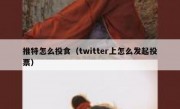 推特怎么投食（twitter上怎么发起投票）