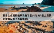 抖音上点赞的视频没有了怎么找（抖音上点赞的视频没有了怎么找到）