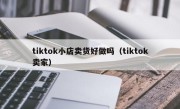 tiktok小店卖货好做吗（tiktok卖家）