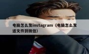 电脑怎么发instagram（电脑怎么发送文件到微信）