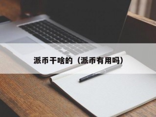 派币干啥的（派币有用吗）