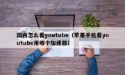国内怎么看youtube（苹果手机看youtube用哪个加速器）