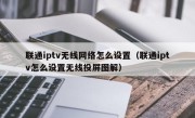 联通iptv无线网络怎么设置（联通iptv怎么设置无线投屏图解）