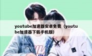 youtube加速器安卓免费（youtube加速器下载手机版）
