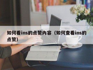 如何看ins的点赞内容（如何查看ins的点赞）