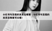小红书与百度的关系在哪里（小红书与百度的关系在哪里可以看）