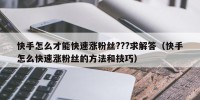 快手怎么才能快速涨粉丝???求解答（快手怎么快速涨粉丝的方法和技巧）