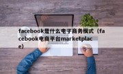 facebook是什么电子商务模式（facebook电商平台marketplace）