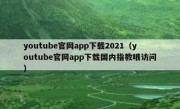 youtube官网app下载2021（youtube官网app下载国内指教哦访问）