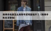 微博手机版怎么用账号密码登陆不了（微博手机无法登陆）