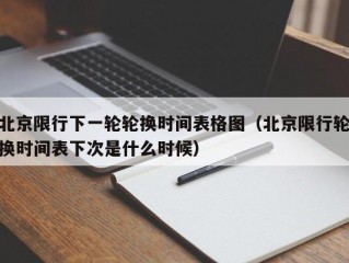 北京限行下一轮轮换时间表格图（北京限行轮换时间表下次是什么时候）