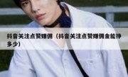 抖音关注点赞赚佣（抖音关注点赞赚佣金能挣多少）