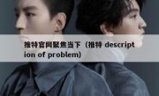 推特官网聚焦当下（推特 description of problem）