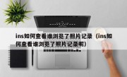 ins如何查看谁浏览了照片记录（ins如何查看谁浏览了照片记录呢）