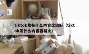 tiktok发布什么内容比较好（tiktok发什么内容容易火）