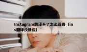 Instagram翻译不了怎么设置（ins翻译没反应）