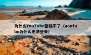 为什么YouTube登陆不了（youtube为什么无法登录）