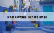 海外抖音刷观看量（海外抖音播放量）