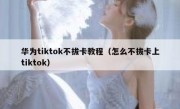 华为tiktok不拔卡教程（怎么不拔卡上tiktok）