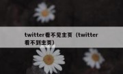 twitter看不见主页（twitter看不到主页）