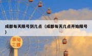 成都每天限号到几点（成都每天几点开始限号）