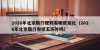 2026年北京限行规则有哪些变化（2026年北京限行包括五环外吗）
