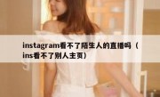 instagram看不了陌生人的直播吗（ins看不了别人主页）