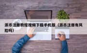 派币注册教程视频下载手机版（派币注册有风险吗）