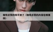 推特点赞的找不到了（推特点赞的内容在哪里找）