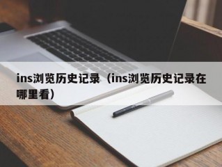 ins浏览历史记录（ins浏览历史记录在哪里看）