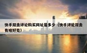 快手双击评论购买网址是多少（快手评论双击有啥好处）