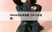 tiktok怎么买流量（tik tok流量）