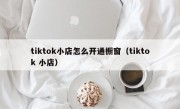 tiktok小店怎么开通橱窗（tiktok 小店）