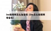 ins拍视频怎么加音乐（ins怎么拍视频带音乐）