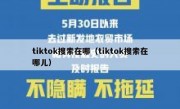 tiktok搜索在哪（tiktok搜索在哪儿）