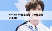 Instagram登录出错（ins登录显示出错）