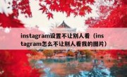 instagram设置不让别人看（instagram怎么不让别人看我的图片）