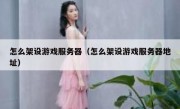 怎么架设游戏服务器（怎么架设游戏服务器地址）