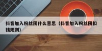 抖音加入粉丝团什么意思（抖音加入粉丝团扣钱规则）
