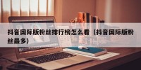 抖音国际版粉丝排行榜怎么看（抖音国际版粉丝最多）