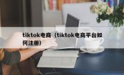 tiktok电商（tiktok电商平台如何注册）