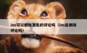 ins可以删除发出的评论吗（ins能删除评论吗）