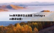ins聊天翻译怎么设置（instagram翻译设置）