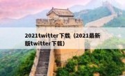2021twitter下载（2021最新版twitter下载）
