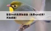 登录ins的免费加速器（免费vps试用7天加速器）