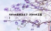 tiktok后续怎么了（tiktok之后）