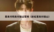 易支付码支付接口官网（彩虹易支付接口）