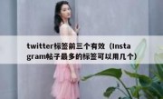 twitter标签前三个有效（Instagram帖子最多的标签可以用几个）